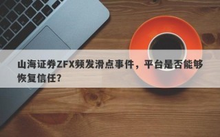 山海证券ZFX频发滑点事件，平台是否能够恢复信任？