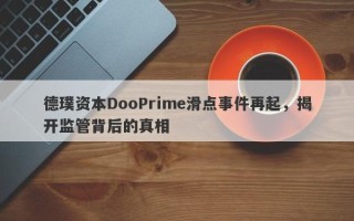 德璞资本DooPrime滑点事件再起，揭开监管背后的真相