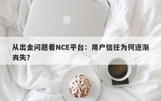 从出金问题看NCE平台：用户信任为何逐渐丧失？