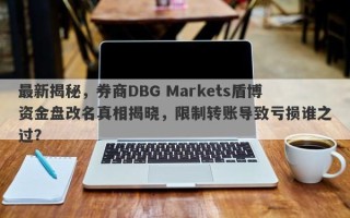 最新揭秘，券商DBG Markets盾博资金盘改名真相揭晓，限制转账导致亏损谁之过？