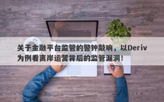 关于金融平台监管的警钟敲响，以Deriv为例看离岸运营背后的监管漏洞！