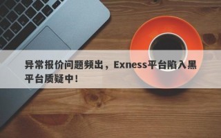 异常报价问题频出，Exness平台陷入黑平台质疑中！