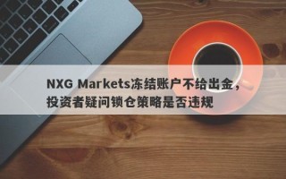 NXG Markets冻结账户不给出金，投资者疑问锁仓策略是否违规