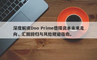 深度解读Doo Prime德璞资本未来走向，汇圈回归与风险规避指南。