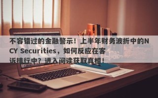 不容错过的金融警示！上半年财务波折中的NCY Securities，如何反应在客诉排行中？进入阅读获取真相！