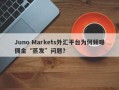 Juno Markets外汇平台为何频曝佣金“蒸发”问题？