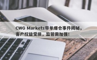 CWG Markets带单爆仓事件揭秘，客户权益受损，监管需加强！