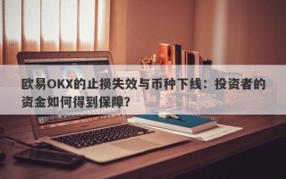 欧易OKX的止损失效与币种下线：投资者的资金如何得到保障？