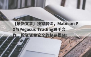 【最新文章】独家解读，Mabicon FX与Pegasus Trading联手合作，投资资金安全的秘诀揭晓！