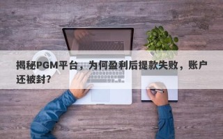 揭秘PGM平台，为何盈利后提款失败，账户还被封？