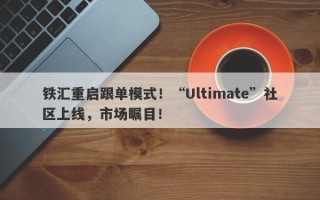 铁汇重启跟单模式！“Ultimate”社区上线，市场瞩目！