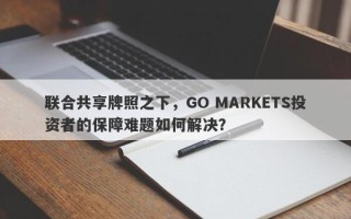 联合共享牌照之下，GO MARKETS投资者的保障难题如何解决？