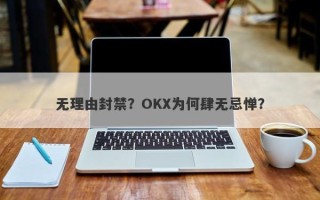 无理由封禁？OKX为何肆无忌惮？