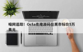 暗网追踪！Octa克隆源码在黑市标价5万美元