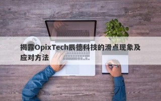 揭露OpixTech辰德科技的滑点现象及应对方法