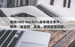 解读CWG Markets带单爆仓事件，揭开“被冒牌”真相，探究监管问题。