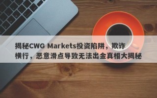 揭秘CWG Markets投资陷阱，欺诈横行，恶意滑点导致无法出金真相大揭秘