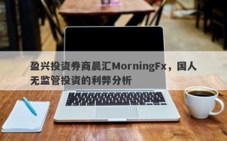 盈兴投资券商晨汇MorningFx，国人无监管投资的利弊分析