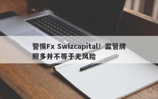 警惕Fx Swizcapital！监管牌照多并不等于无风险