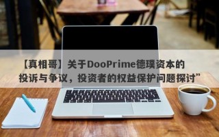 【真相哥】关于DooPrime德璞资本的投诉与争议，投资者的权益保护问题探讨”