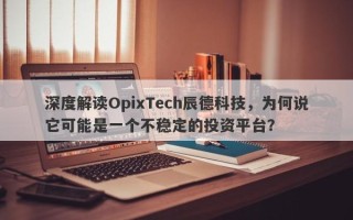 深度解读OpixTech辰德科技，为何说它可能是一个不稳定的投资平台？