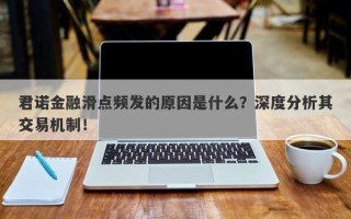 君诺金融滑点频发的原因是什么？深度分析其交易机制！