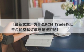 【最新文章】为什么KCM Trade外汇平台的交易订单总是被拒绝？