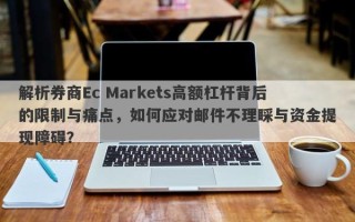 解析券商Ec Markets高额杠杆背后的限制与痛点，如何应对邮件不理睬与资金提现障碍？