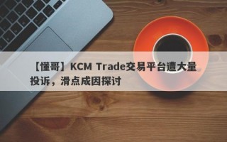 【懂哥】KCM Trade交易平台遭大量投诉，滑点成因探讨