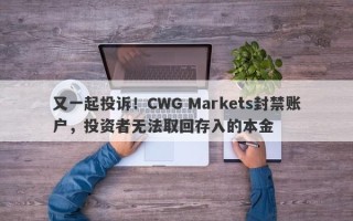 又一起投诉！CWG Markets封禁账户，投资者无法取回存入的本金