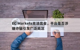 EC Markets无法出金，平台是否涉嫌诈骗引发广泛关注