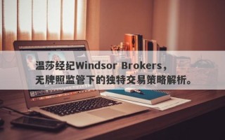 温莎经纪Windsor Brokers，无牌照监管下的独特交易策略解析。