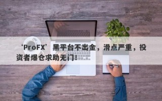 ‘ProFX’黑平台不出金，滑点严重，投资者爆仓求助无门！