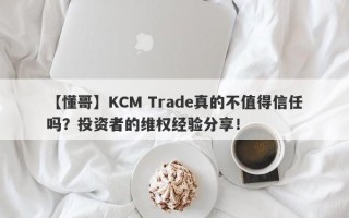 【懂哥】KCM Trade真的不值得信任吗？投资者的维权经验分享！