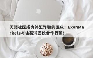 天涯社区成为外汇诈骗的温床：ExenMarkets与徐某鸿团伙合作行骗！