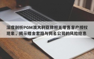 深度剖析PGM澳大利亚牌照无零售客户授权现象，揭示赠金套路与同名公司的风险隐患