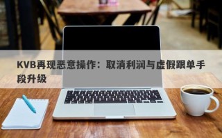 KVB再现恶意操作：取消利润与虚假跟单手段升级