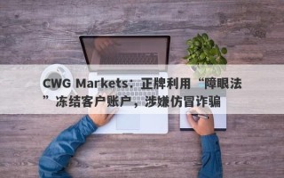 CWG Markets：正牌利用“障眼法”冻结客户账户，涉嫌仿冒诈骗