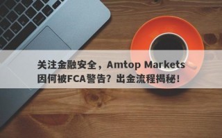 关注金融安全，Amtop Markets因何被FCA警告？出金流程揭秘！