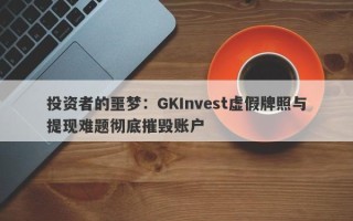 投资者的噩梦：GKInvest虚假牌照与提现难题彻底摧毁账户