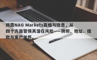 揭露NAG Markets真相与隐患，从四个方面警惕其潜在风险——牌照、地址、提款与客户关怀。