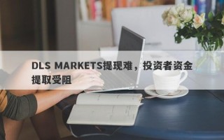 DLS MARKETS提现难，投资者资金提取受阻