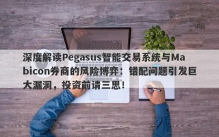 深度解读Pegasus智能交易系统与Mabicon券商的风险博弈：错配问题引发巨大漏洞，投资前请三思！