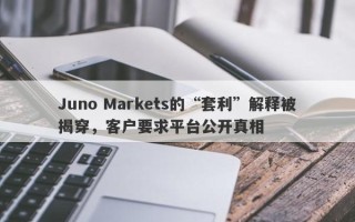 Juno Markets的“套利”解释被揭穿，客户要求平台公开真相