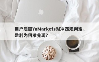 用户质疑YaMarkets对冲违规判定，盈利为何难兑现？