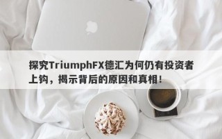 探究TriumphFX德汇为何仍有投资者上钩，揭示背后的原因和真相！