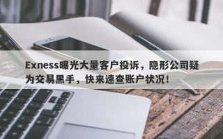 Exness曝光大量客户投诉，隐形公司疑为交易黑手，快来速查账户状况！