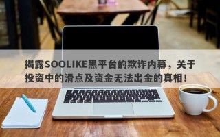 揭露SOOLIKE黑平台的欺诈内幕，关于投资中的滑点及资金无法出金的真相！