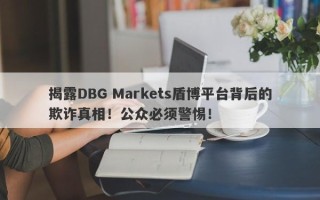 揭露DBG Markets盾博平台背后的欺诈真相！公众必须警惕！