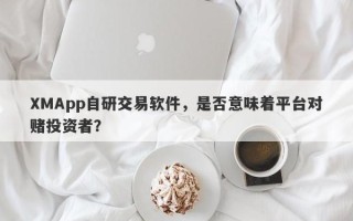 XMApp自研交易软件，是否意味着平台对赌投资者？